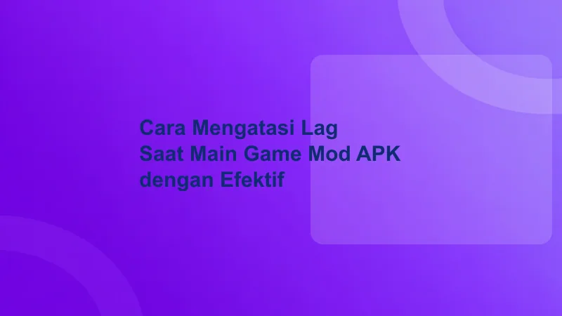Cara Mengatasi Lag Saat Main Game Mod APK dengan Efektif